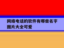 网络电话的软件有哪些名字图片大全可爱