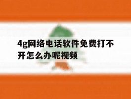 4g网络电话软件免费打不开怎么办呢视频
