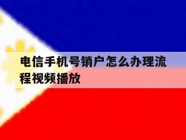 电信手机号销户怎么办理流程视频播放