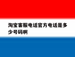 淘宝客服电话官方电话是多少号码啊的简单介绍