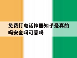 关于免费打电话神器知乎是真的吗安全吗可靠吗的信息