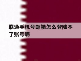 联通手机号邮箱怎么登陆不了账号呢