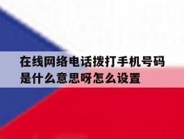在线网络电话拨打手机号码是什么意思呀怎么设置的简单介绍