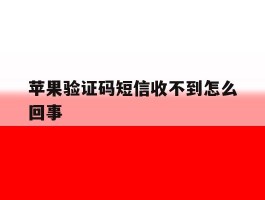 苹果验证码短信收不到怎么回事