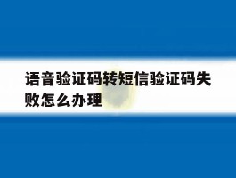 语音验证码转短信验证码失败怎么办理