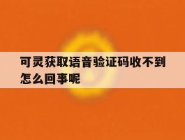 可灵获取语音验证码收不到怎么回事呢