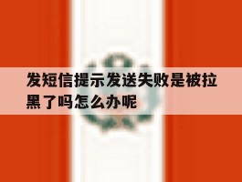 发短信提示发送失败是被拉黑了吗怎么办呢