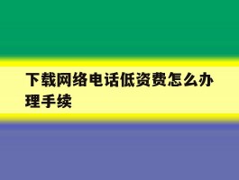 下载网络电话低资费怎么办理手续