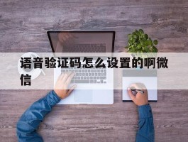 语音验证码怎么设置的啊微信