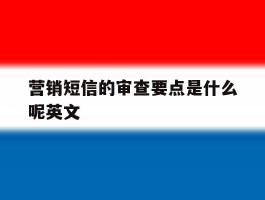 营销短信的审查要点是什么呢英文
