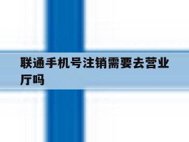 联通手机号注销需要去营业厅吗