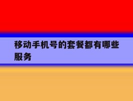移动手机号的套餐都有哪些服务