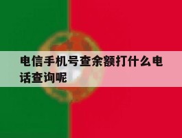 包含电信手机号查余额打什么电话查询呢的词条