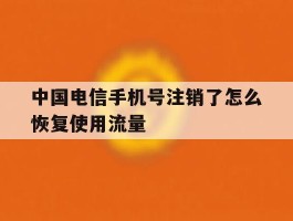 包含中国电信手机号注销了怎么恢复使用流量的词条