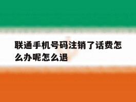 联通手机号码注销了话费怎么办呢怎么退