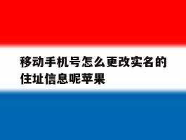 移动手机号怎么更改实名的住址信息呢苹果