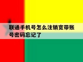 联通手机号怎么注销宽带账号密码忘记了的简单介绍