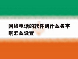 网络电话的软件叫什么名字啊怎么设置