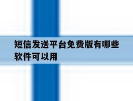短信发送平台免费版有哪些软件可以用