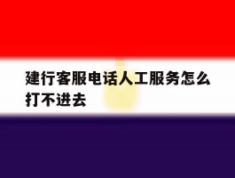 建行客服电话人工服务怎么打不进去的简单介绍