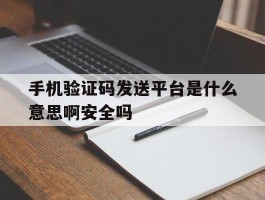 包含手机验证码发送平台是什么意思啊安全吗的词条