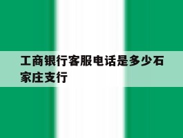 工商银行客服电话是多少石家庄支行