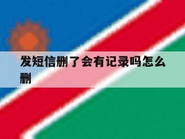 发短信删了会有记录吗怎么删