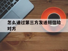 怎么通过第三方发送短信给对方