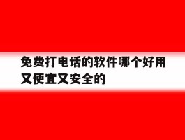 包含免费打电话的软件哪个好用又便宜又安全的的词条