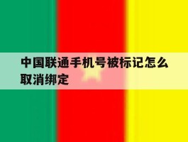 中国联通手机号被标记怎么取消绑定