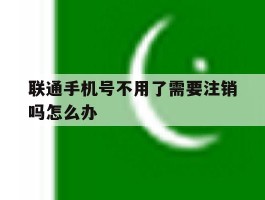 联通手机号不用了需要注销吗怎么办