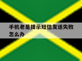 手机老是提示短信发送失败怎么办