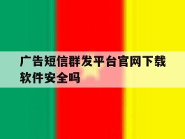 包含广告短信群发平台官网下载软件安全吗的词条