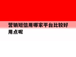 营销短信用哪家平台比较好用点呢