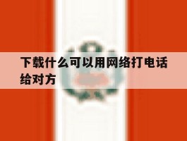 下载什么可以用网络打电话给对方
