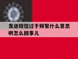 发送短信过于频繁什么意思啊怎么回事儿