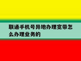联通手机号异地办理宽带怎么办理业务的的简单介绍
