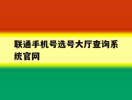 联通手机号选号大厅查询系统官网的简单介绍