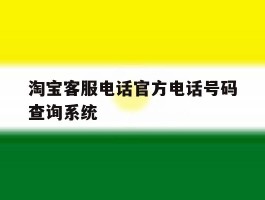 淘宝客服电话官方电话号码查询系统的简单介绍