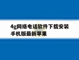 4g网络电话软件下载安装手机版最新苹果的简单介绍