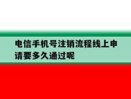 电信手机号注销流程线上申请要多久通过呢的简单介绍
