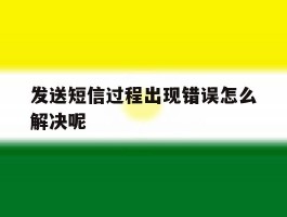 发送短信过程出现错误怎么解决呢