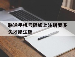联通手机号码线上注销要多久才能注销