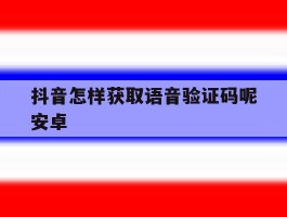 抖音怎样获取语音验证码呢安卓