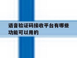 语音验证码接收平台有哪些功能可以用的