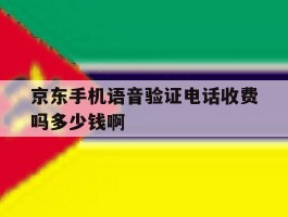 关于京东手机语音验证电话收费吗多少钱啊的信息