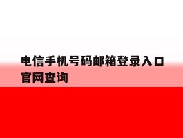 关于电信手机号码邮箱登录入口官网查询的信息
