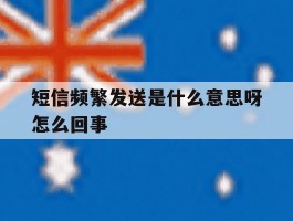 短信频繁发送是什么意思呀怎么回事