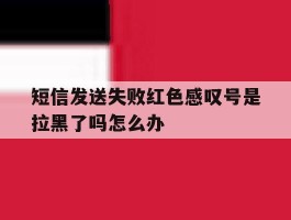 短信发送失败红色感叹号是拉黑了吗怎么办