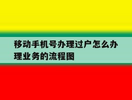 移动手机号办理过户怎么办理业务的流程图